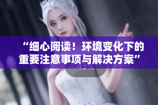 “細(xì)心閱讀！環(huán)境變化下的重要注意事項(xiàng)與解決方案”