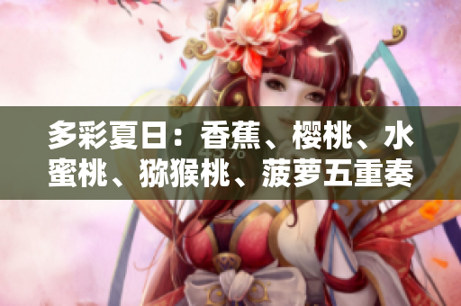 多彩夏日：香蕉、櫻桃、水蜜桃、獼猴桃、菠蘿五重奏