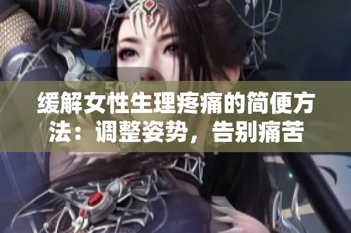 緩解女性生理疼痛的簡便方法：調(diào)整姿勢，告別痛苦