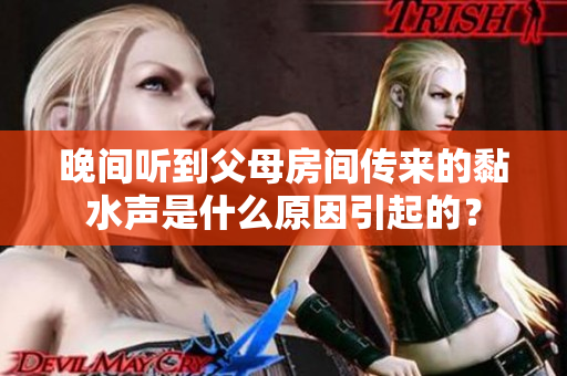 晚間聽到父母房間傳來的黏水聲是什么原因引起的？