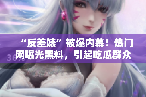 “反差婊”被爆內(nèi)幕！熱門網(wǎng)曝光黑料，引起吃瓜群眾熱議