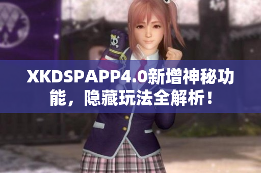 XKDSPAPP4.0新增神秘功能，隱藏玩法全解析！