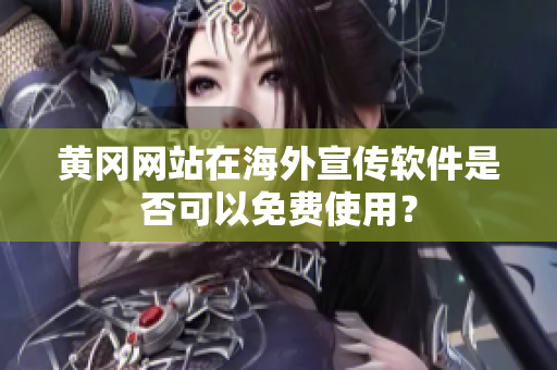 黃岡網(wǎng)站在海外宣傳軟件是否可以免費(fèi)使用？