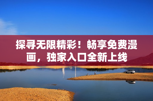探尋無限精彩！暢享免費(fèi)漫畫，獨(dú)家入口全新上線