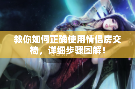 教你如何正確使用情侶房交椅，詳細(xì)步驟圖解！