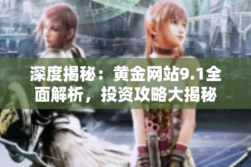 深度揭秘：黃金網(wǎng)站9.1全面解析，投資攻略大揭秘