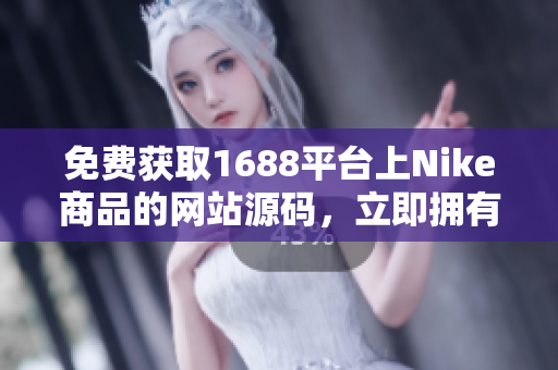 免費獲取1688平臺上Nike商品的網(wǎng)站源碼，立即擁有專屬定制權！