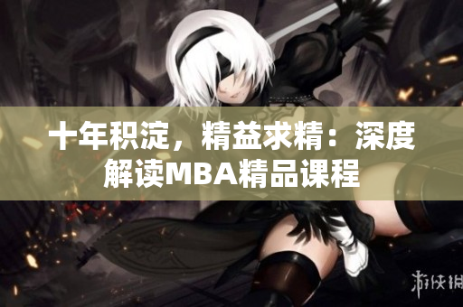 十年積淀，精益求精：深度解讀MBA精品課程