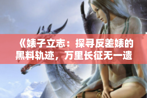 《婊子立志：探尋反差婊的黑料軌跡，萬(wàn)里長(zhǎng)征無(wú)一遺漏》
