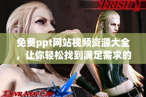 免費(fèi)ppt網(wǎng)站視頻資源大全，讓你輕松找到滿足需求的教學(xué)視頻