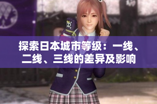 探索日本城市等級(jí)：一線、二線、三線的差異及影響