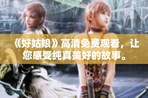 《好姑娘》高清免費觀看，讓您感受純真美好的故事。