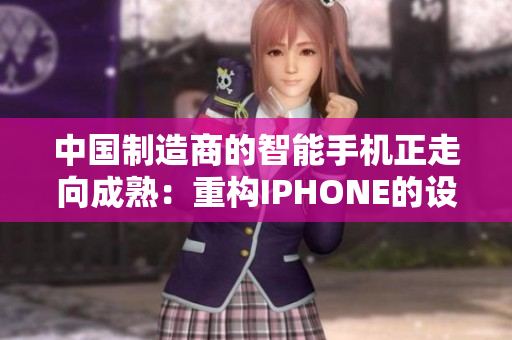 中國制造商的智能手機正走向成熟：重構(gòu)IPHONE的設(shè)計與性能