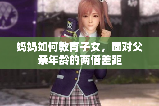 媽媽如何教育子女，面對父親年齡的兩倍差距