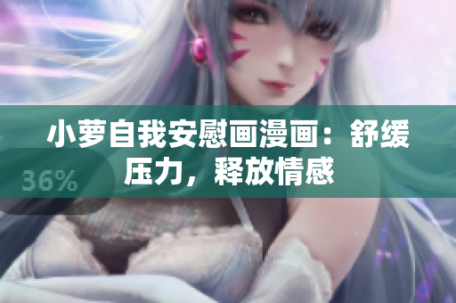 小蘿自我安慰畫漫畫：舒緩壓力，釋放情感