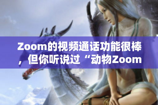 Zoom的視頻通話功能很棒，但你聽(tīng)說(shuō)過(guò)“動(dòng)物Zoom”嗎？