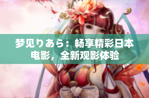 夢(mèng)見(jiàn)りあら：暢享精彩日本電影，全新觀影體驗(yàn)