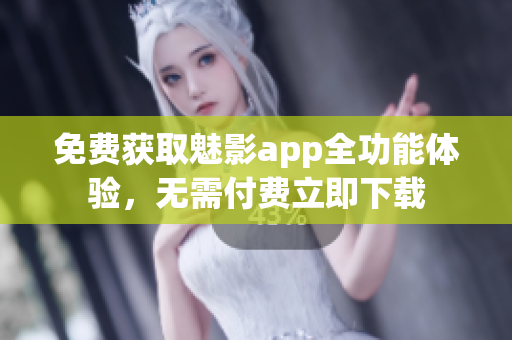 免費(fèi)獲取魅影app全功能體驗，無需付費(fèi)立即下載