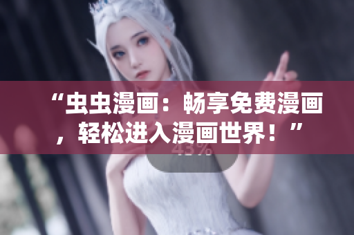 “蟲(chóng)蟲(chóng)漫畫(huà)：暢享免費(fèi)漫畫(huà)，輕松進(jìn)入漫畫(huà)世界！”