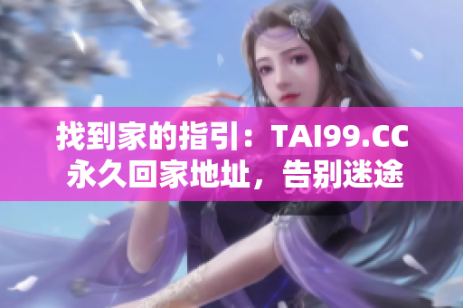 找到家的指引：TAI99.CC 永久回家地址，告別迷途