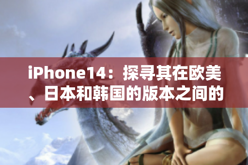 iPhone14：探尋其在歐美、日本和韓國的版本之間的區(qū)別