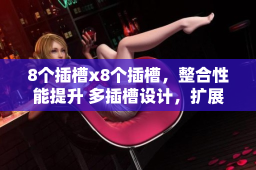 8個(gè)插槽x8個(gè)插槽，整合性能提升 多插槽設(shè)計(jì)，擴(kuò)展更自由