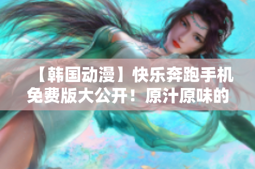 【韓國動(dòng)漫】快樂奔跑手機(jī)免費(fèi)版大公開！原汁原味的精彩故事等你來重溫
