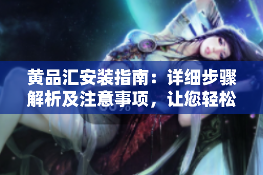 黃品匯安裝指南：詳細(xì)步驟解析及注意事項，讓您輕松安裝