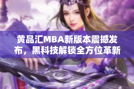 黃品匯MBA新版本震撼發(fā)布，黑科技解鎖全方位革新，實現(xiàn)行業(yè)領(lǐng)先地位
