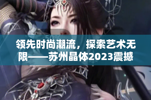 領(lǐng)先時尚潮流，探索藝術(shù)無限——蘇州晶體2023震撼粉色潮流