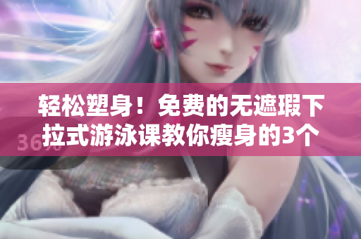 輕松塑身！免費(fèi)的無遮瑕下拉式游泳課教你瘦身的3個(gè)有效方法