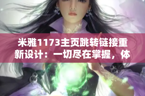 米雅1173主頁跳轉(zhuǎn)鏈接重新設計：一切盡在掌握，體驗全新導航功能
