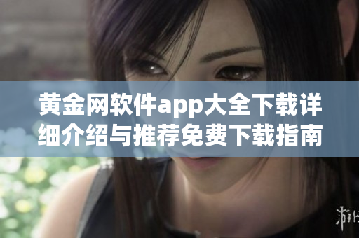 黃金網(wǎng)軟件app大全下載詳細介紹與推薦免費下載指南最新更新