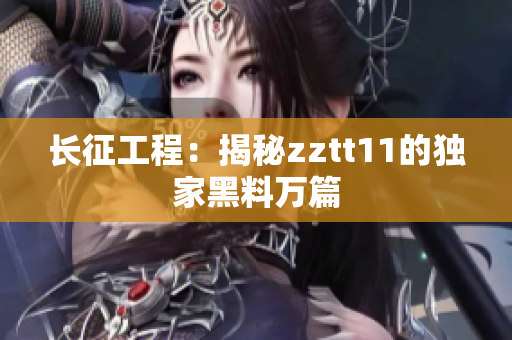 長(zhǎng)征工程：揭秘zztt11的獨(dú)家黑料萬(wàn)篇