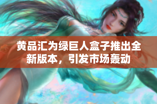 黃品匯為綠巨人盒子推出全新版本，引發(fā)市場轟動