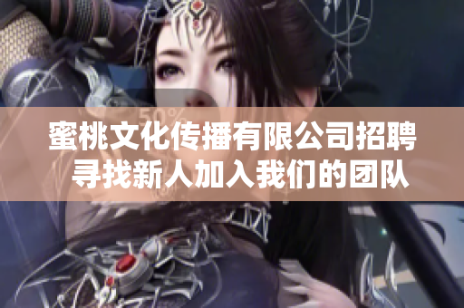 蜜桃文化傳播有限公司招聘  尋找新人加入我們的團隊