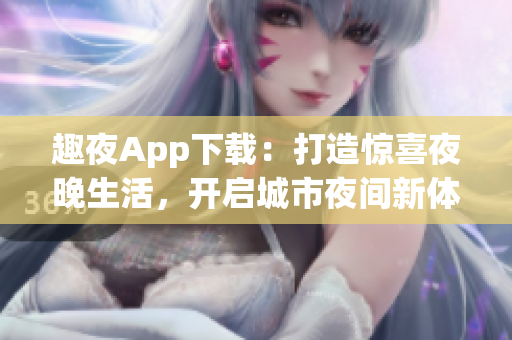 趣夜App下載：打造驚喜夜晚生活，開啟城市夜間新體驗!
