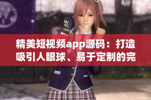 精美短視頻app源碼：打造吸引人眼球、易于定制的完美視頻創(chuàng)作平臺
