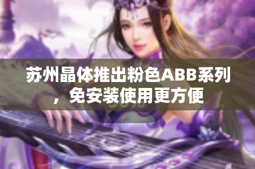 蘇州晶體推出粉色ABB系列，免安裝使用更方便