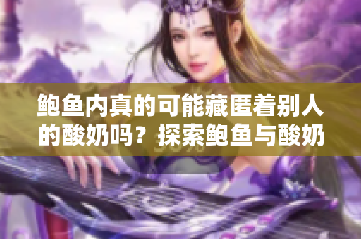 鮑魚內(nèi)真的可能藏匿著別人的酸奶嗎？探索鮑魚與酸奶間的微妙關系