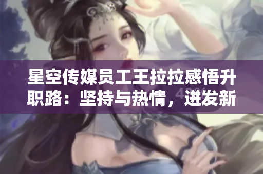星空傳媒員工王拉拉感悟升職路：堅持與熱情，迸發(fā)新動力