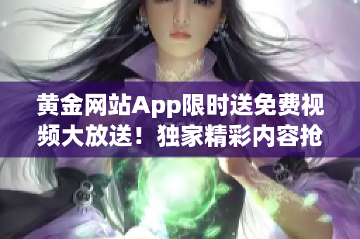 黃金網(wǎng)站App限時送免費(fèi)視頻大放送！獨(dú)家精彩內(nèi)容搶先看，精選高清影視盡情暢享