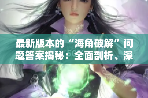 最新版本的“海角破解”問題答案揭秘：全面剖析、深度解讀