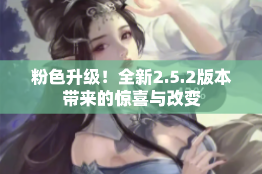 粉色升級！全新2.5.2版本帶來的驚喜與改變
