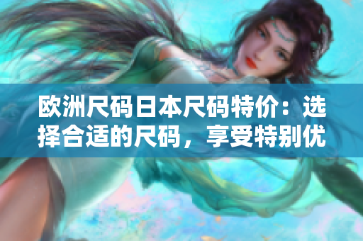 歐洲尺碼日本尺碼特價：選擇合適的尺碼，享受特別優(yōu)惠