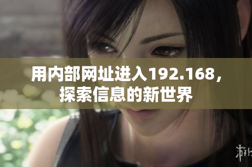 用內(nèi)部網(wǎng)址進入192.168，探索信息的新世界