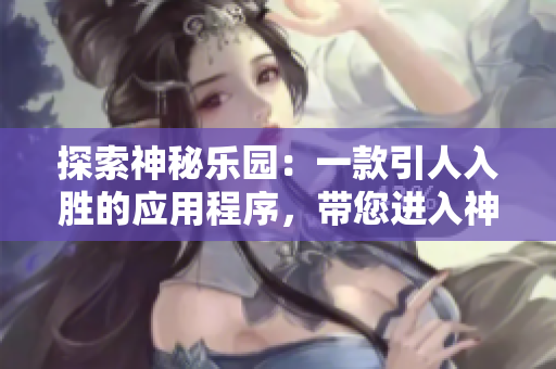 探索神秘樂園：一款引人入勝的應(yīng)用程序，帶您進(jìn)入神秘花園的視聽盛宴