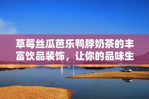 草莓絲瓜芭樂鴨脖奶茶的豐富飲品裝飾，讓你的品味生活更加多姿多彩