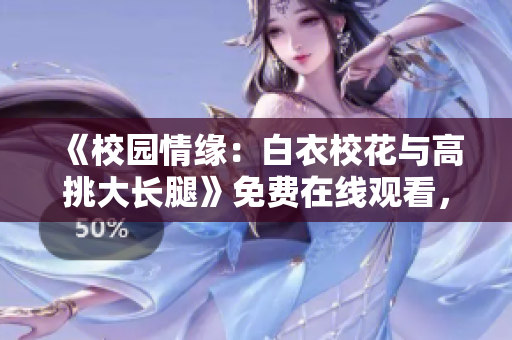 《校園情緣：白衣?；ㄅc高挑大長腿》免費(fèi)在線觀看，精彩青春劇重溫！