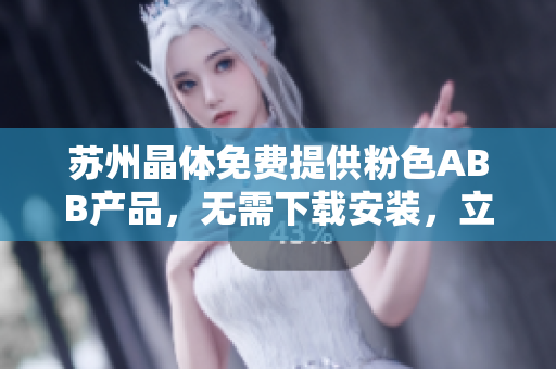 蘇州晶體免費(fèi)提供粉色ABB產(chǎn)品，無(wú)需下載安裝，立即體驗(yàn)！